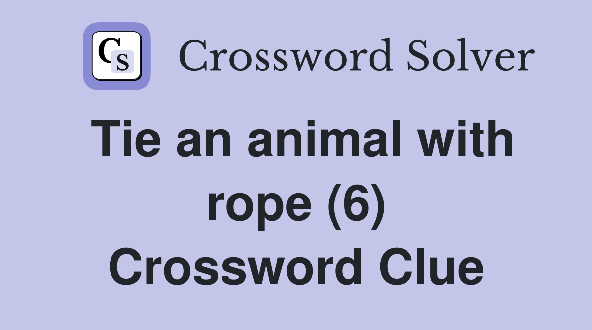 Tie an animal with rope (6) Crossword Clue Answers Crossword Solver